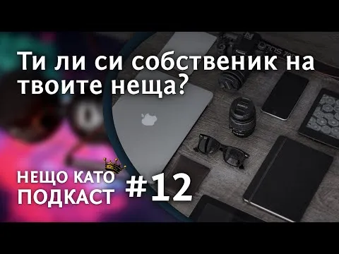 ТИ ЛИ СИ СОБСТВЕНИК НА ТВОИТЕ НЕЩА? | НЕЩО КАТО ПОДКАСТ