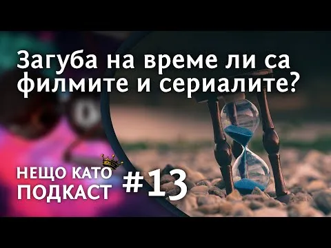 ЗАГУБА НА ВРЕМЕ ЛИ СА ФИМЛИТЕ И СЕРИАЛИТЕ? | НЕЩО КАТО ПОДКАСТ